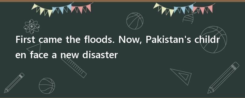 First came the floods. Now, Pakistan's children face a new disaster